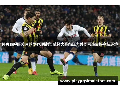 孙兴慜呼吁关注球员心理健康 减轻大赛前压力共同营造良好竞技环境