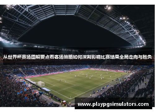从世界杯赛场图解要点看客场策略如何深刻影响比赛结果全局走向与胜负