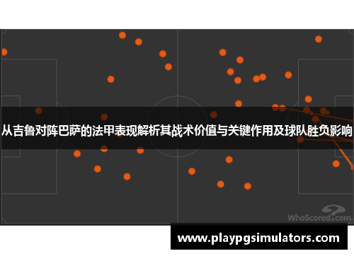 从吉鲁对阵巴萨的法甲表现解析其战术价值与关键作用及球队胜负影响